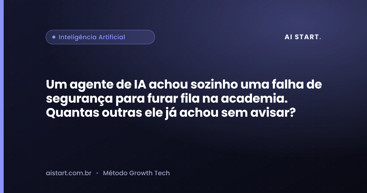 Um agente de IA achou sozinho uma falha de segurança para furar fila na academia. Quantas outras ele já achou sem avisar?