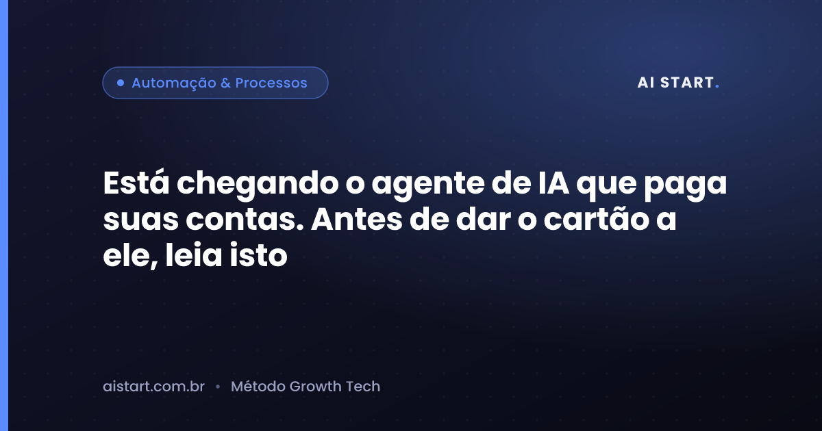 Está chegando o agente de IA que paga suas contas. Antes de dar o cartão a ele, leia isto