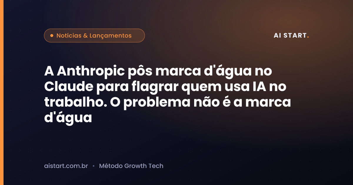 A Anthropic pôs marca d'água no Claude para flagrar quem usa IA no trabalho. O problema não é a marca d'água