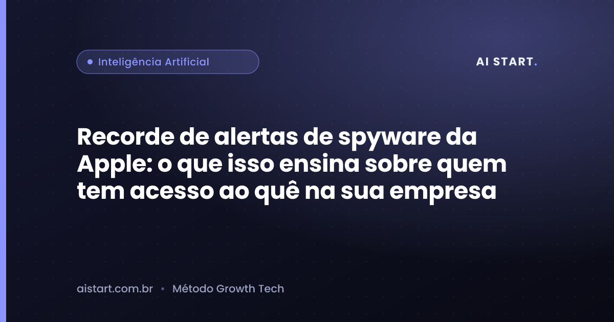 Recorde de alertas de spyware da Apple: o que isso ensina sobre quem tem acesso ao quê na sua empresa