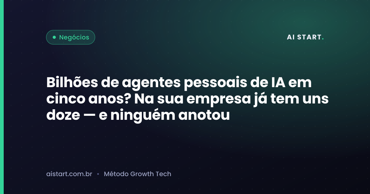Bilhões de agentes pessoais de IA em cinco anos? Na sua empresa já tem uns doze — e ninguém anotou