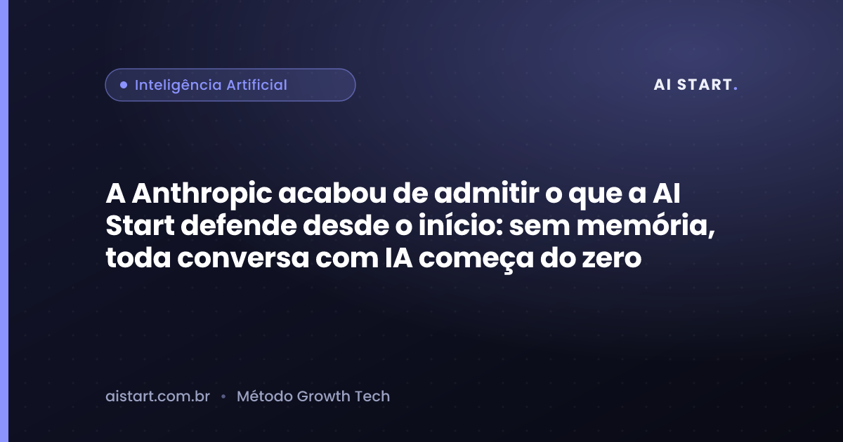 A Anthropic acabou de admitir o que a AI Start defende desde o início: sem memória, toda conversa com IA começa do zero