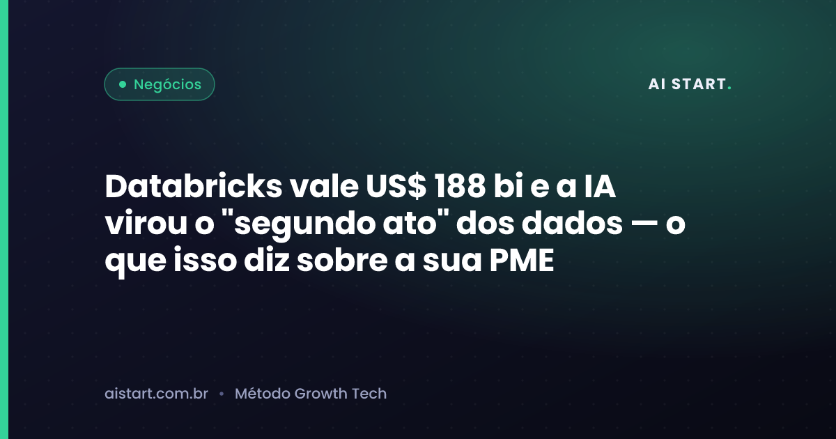 Databricks vale US$ 188 bi e a IA virou o "segundo ato" dos dados — o que isso diz sobre a sua PME