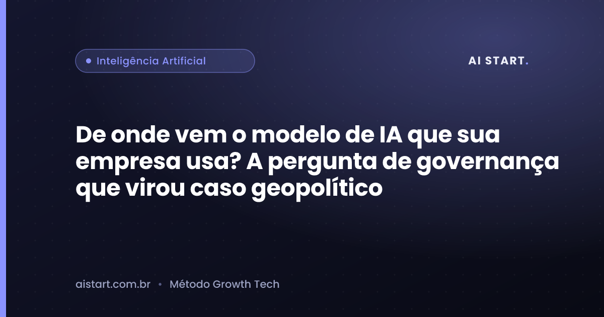 De onde vem o modelo de IA que sua empresa usa? A pergunta de governança que virou caso geopolítico