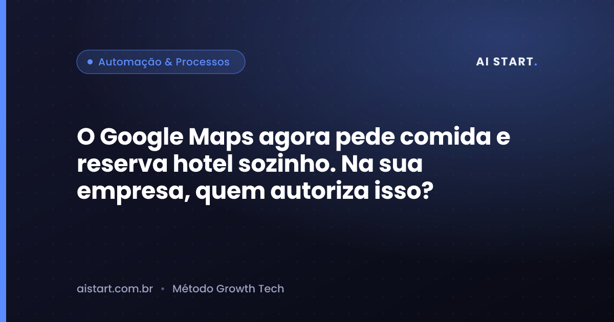 O Google Maps agora pede comida e reserva hotel sozinho. Na sua empresa, quem autoriza isso?