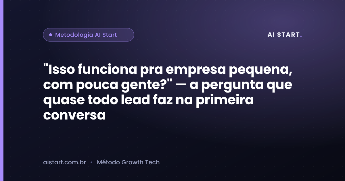 "Isso funciona pra empresa pequena, com pouca gente?" — a pergunta que quase todo lead faz na primeira conversa
