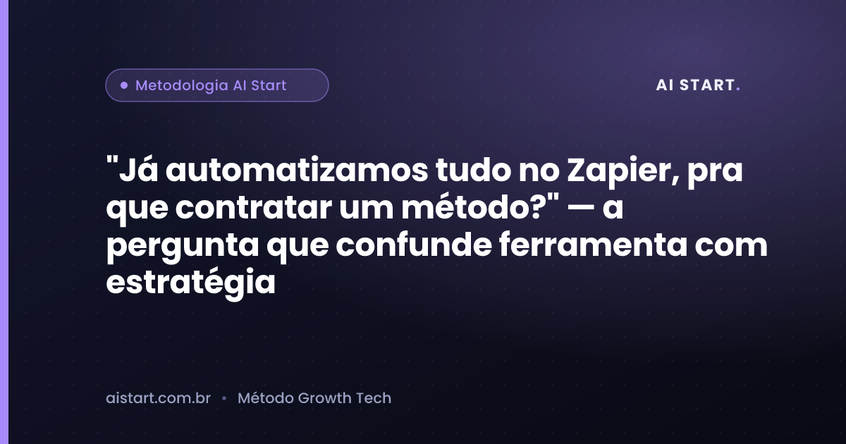 "Já automatizamos tudo no Zapier, pra que contratar um método?" — a pergunta que confunde ferramenta com estratégia
