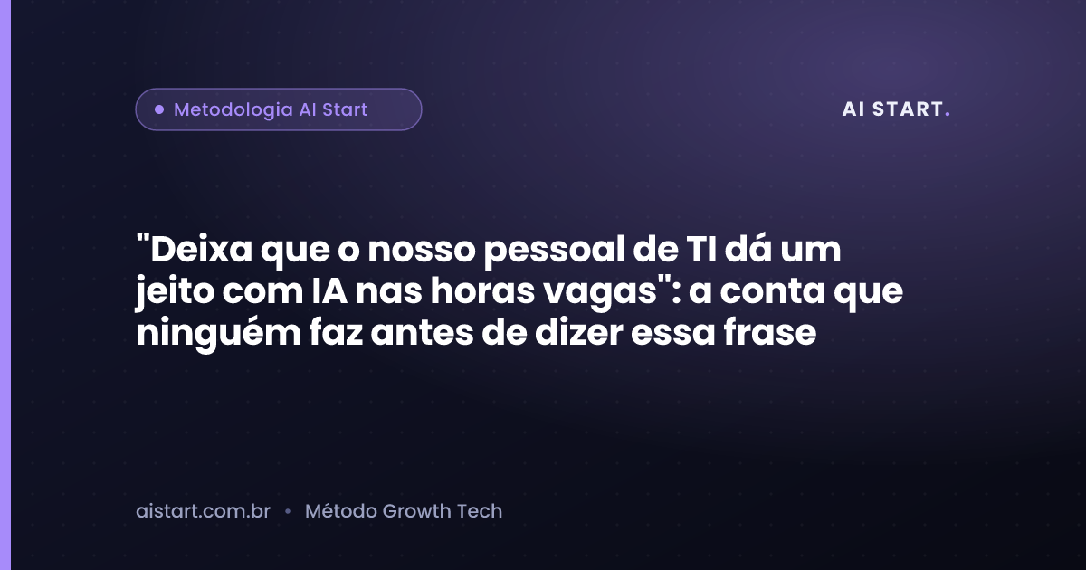 "Deixa que o nosso pessoal de TI dá um jeito com IA nas horas vagas": a conta que ninguém faz antes de dizer essa frase