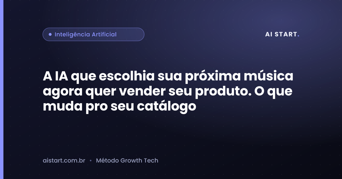 A IA que escolhia sua próxima música agora quer vender seu produto. O que muda pro seu catálogo