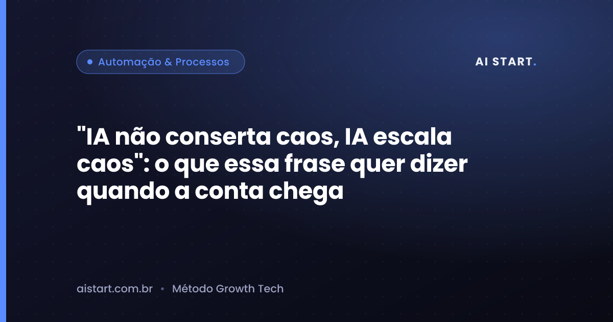 "IA não conserta caos, IA escala caos": o que essa frase quer dizer quando a conta chega