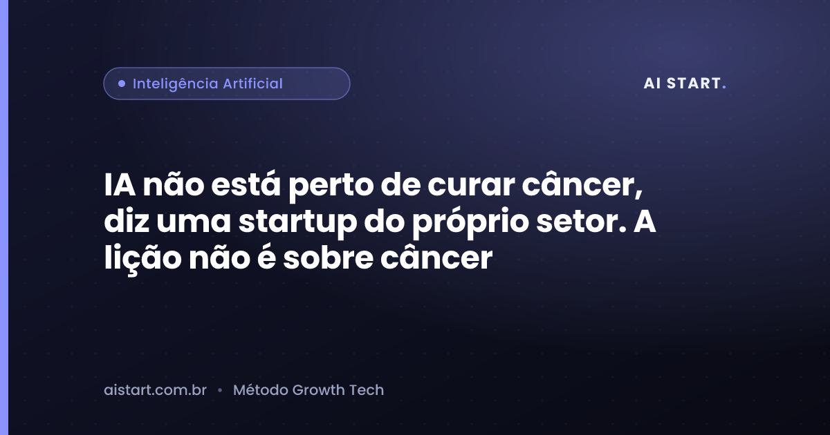 IA não está perto de curar câncer, diz uma startup do próprio setor. A lição não é sobre câncer
