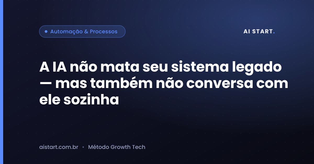 A IA não mata seu sistema legado — mas também não conversa com ele sozinha