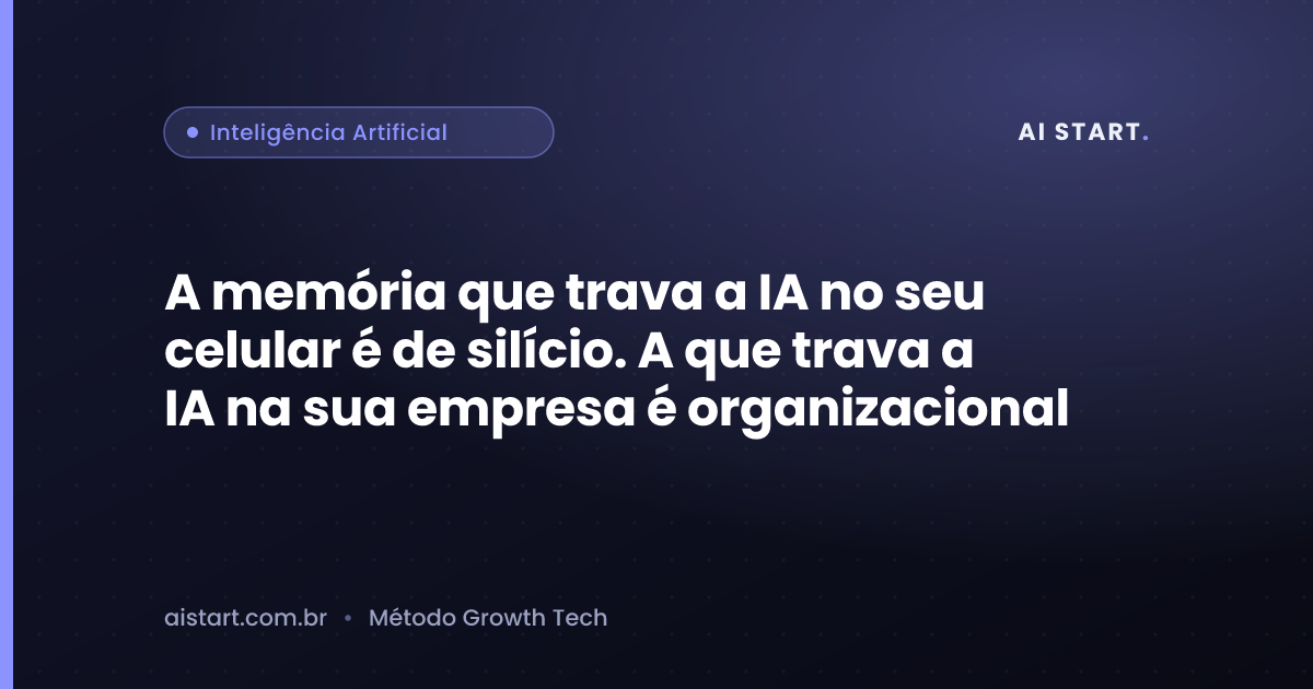 A memória que trava a IA no seu celular é de silício. A que trava a IA na sua empresa é organizacional