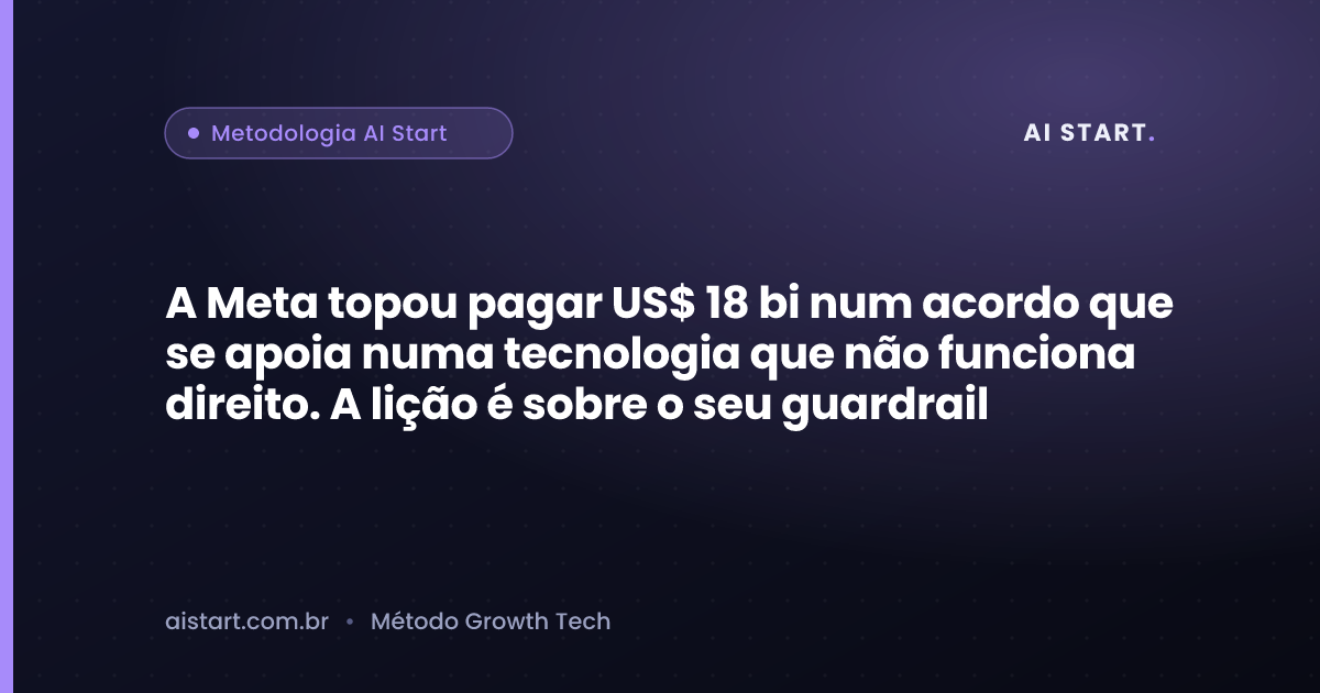 A Meta topou pagar US$ 18 bi num acordo que se apoia numa tecnologia que não funciona direito. A lição é sobre o seu guardrail