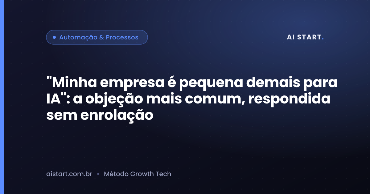 "Minha empresa é pequena demais para IA": a objeção mais comum, respondida sem enrolação