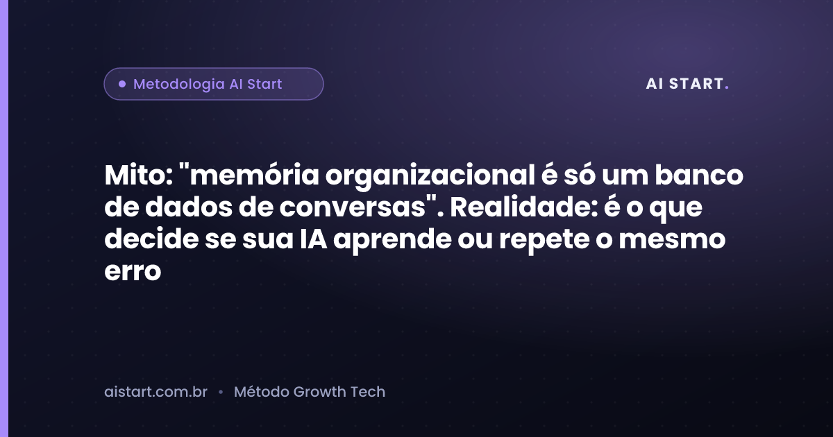 Mito: "memória organizacional é só um banco de dados de conversas". Realidade: é o que decide se sua IA aprende ou repete o mesmo erro