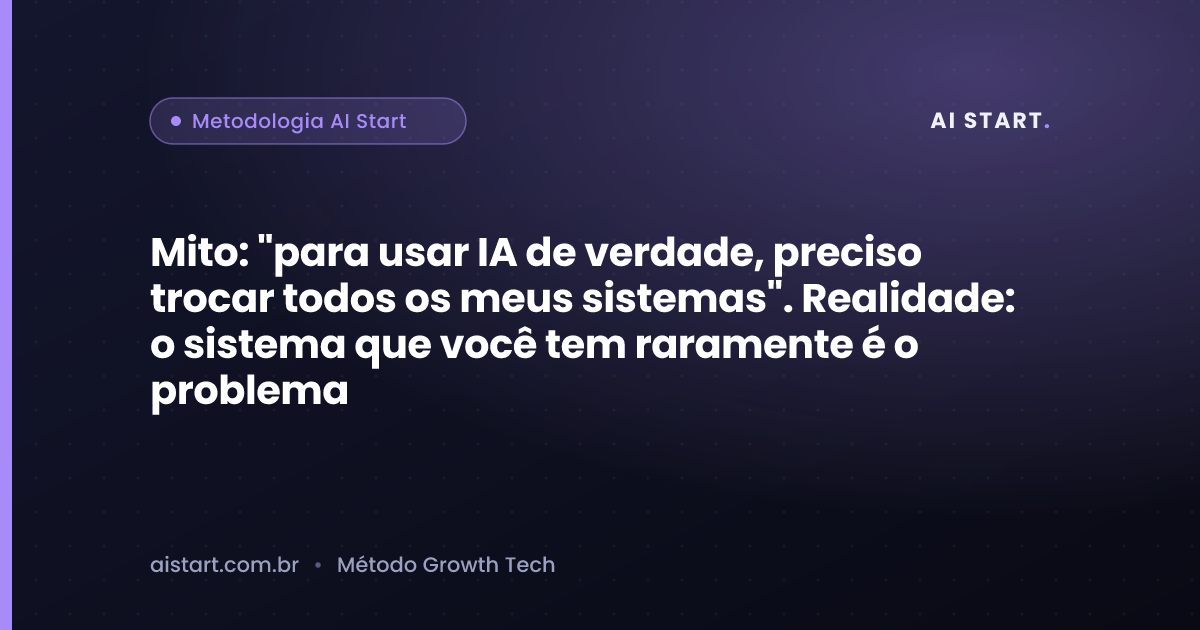 Mito: "para usar IA de verdade, preciso trocar todos os meus sistemas". Realidade: o sistema que você tem raramente é o problema