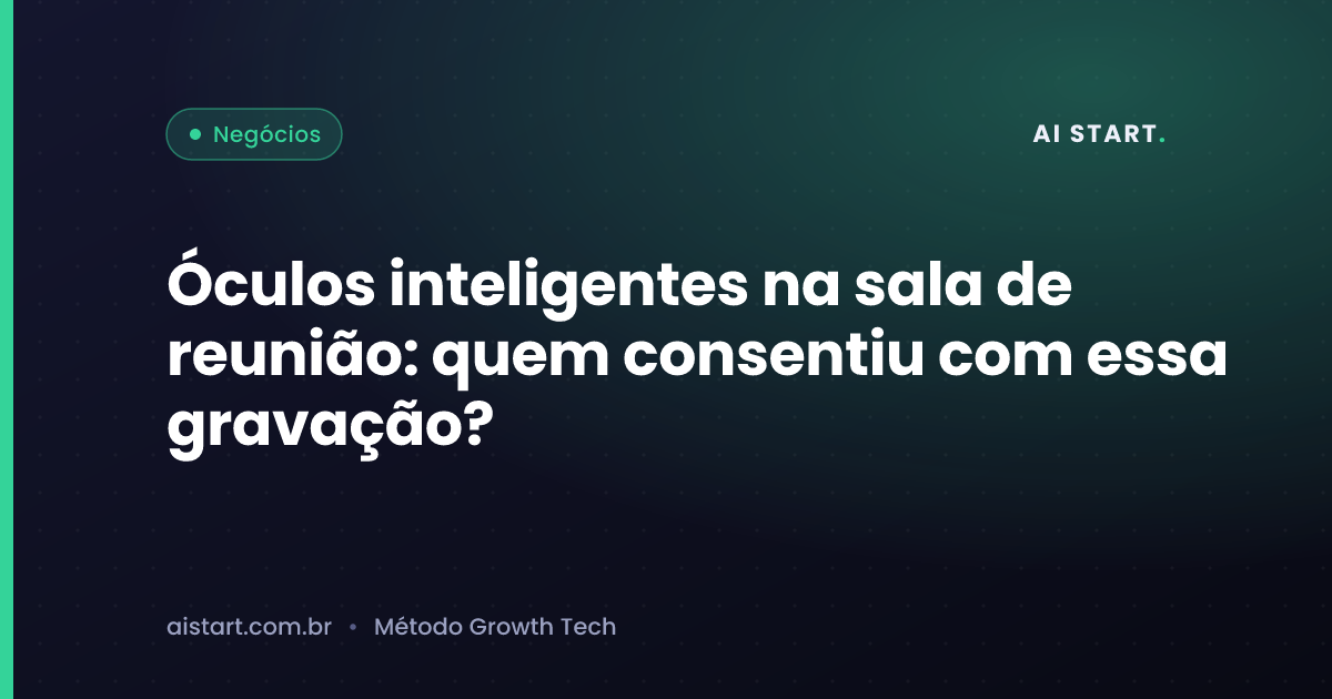 Óculos inteligentes na sala de reunião: quem consentiu com essa gravação?