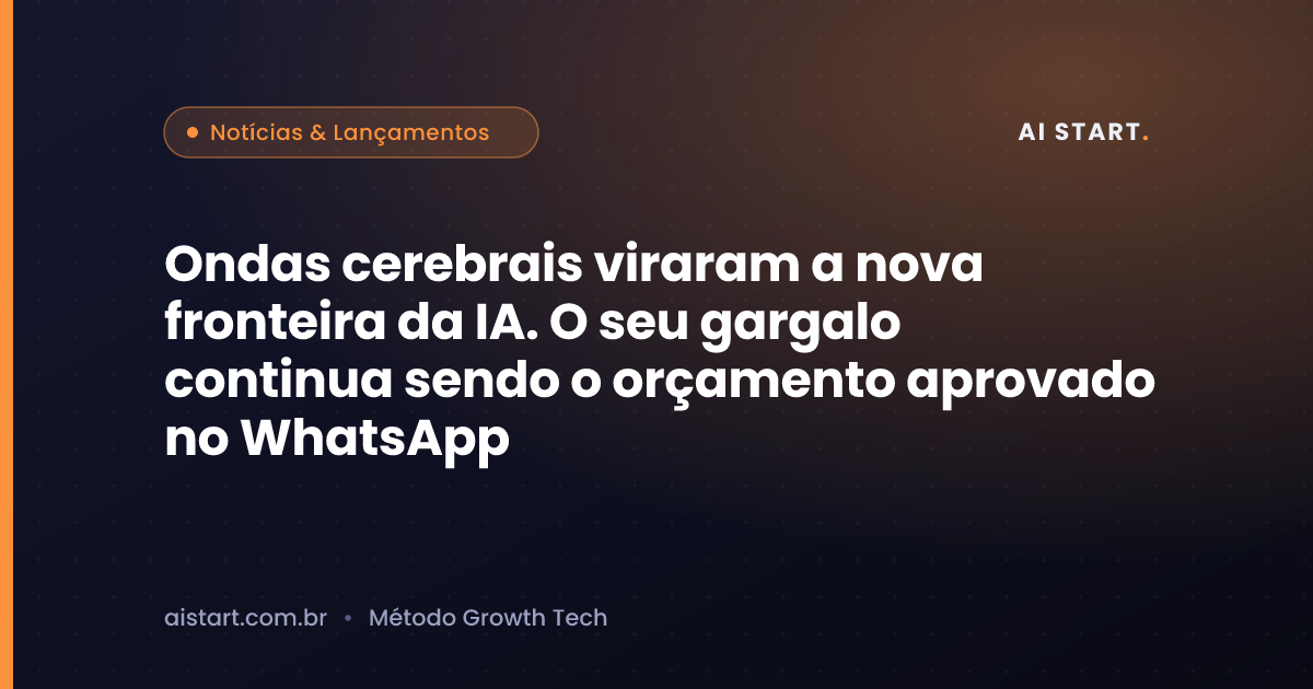 Ondas cerebrais viraram a nova fronteira da IA. O seu gargalo continua sendo o orçamento aprovado no WhatsApp