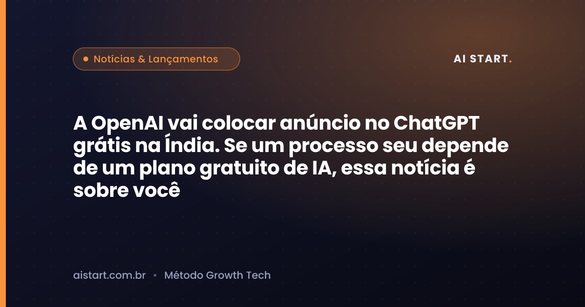 A OpenAI vai colocar anúncio no ChatGPT grátis na Índia. Se um processo seu depende de um plano gratuito de IA, essa notícia é sobre você