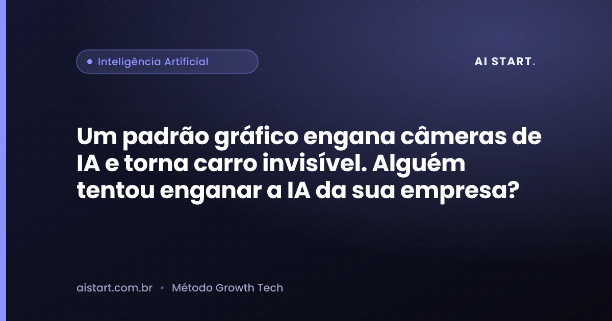 Um padrão gráfico engana câmeras de IA e torna carro invisível. Alguém tentou enganar a IA da sua empresa?