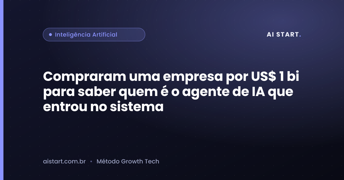 Compraram uma empresa por US$ 1 bi para saber quem é o agente de IA que entrou no sistema