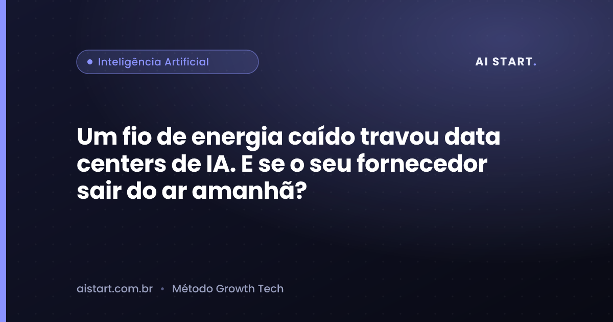 Um fio de energia caído travou data centers de IA. E se o seu fornecedor sair do ar amanhã?