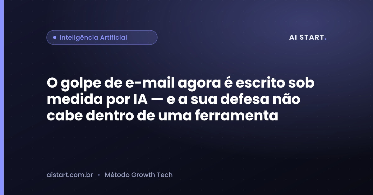 O golpe de e-mail agora é escrito sob medida por IA — e a sua defesa não cabe dentro de uma ferramenta