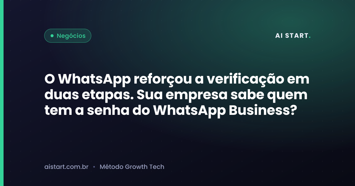 O WhatsApp reforçou a verificação em duas etapas. Sua empresa sabe quem tem a senha do WhatsApp Business?