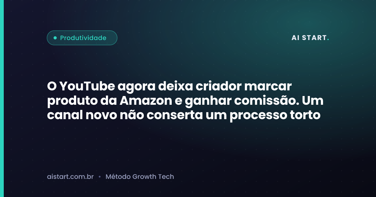 O YouTube agora deixa criador marcar produto da Amazon e ganhar comissão. Um canal novo não conserta um processo torto